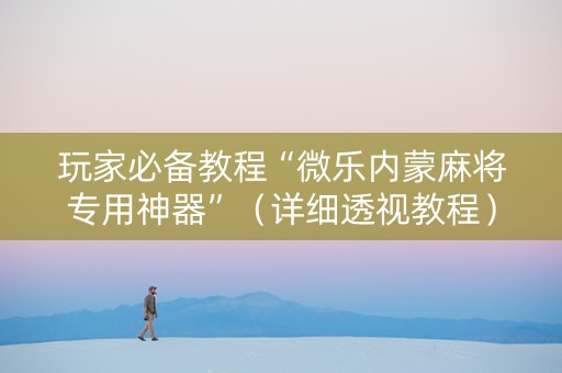 玩家必备教程“微乐内蒙麻将专用神器”（详细透视教程）-哔哩哔哩