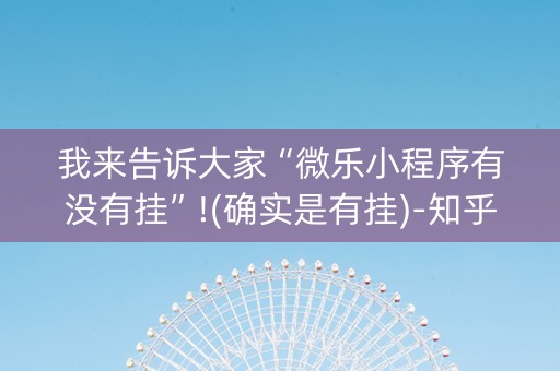 我来告诉大家“微乐小程序有没有挂”!(确实是有挂)-知乎