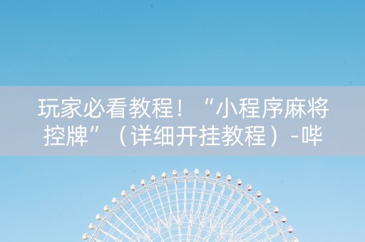 玩家必看教程！“小程序麻将控牌”（详细开挂教程）-哔哩哔哩