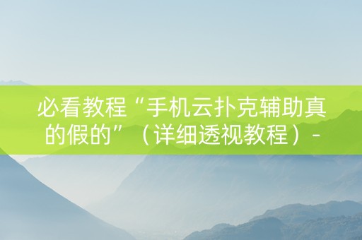 必看教程“手机云扑克辅助真的假的”（详细透视教程）-哔哩哔哩