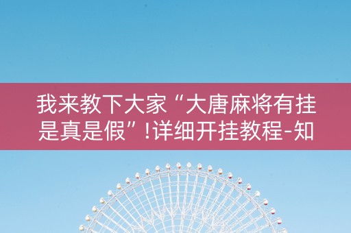 我来教下大家“大唐麻将有挂是真是假”!详细开挂教程-知乎