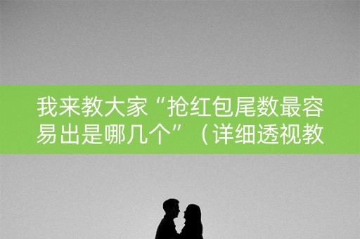 我来教大家“抢红包尾数最容易出是哪几个”（详细透视教程）-哔哩哔哩
