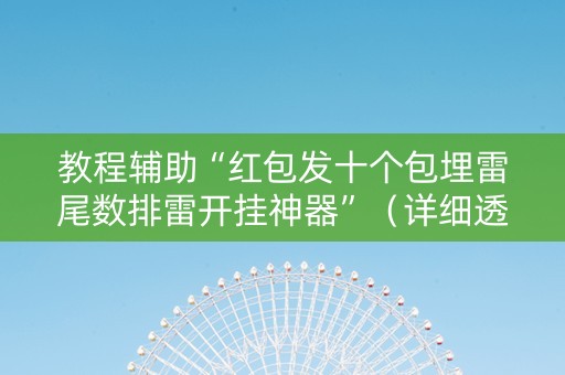 教程辅助“红包发十个包埋雷尾数排雷开挂神器”（详细透视教程）-哔哩哔哩