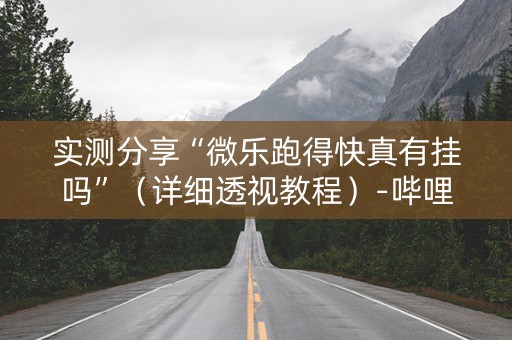 实测分享“微乐跑得快真有挂吗”（详细透视教程）-哔哩哔哩