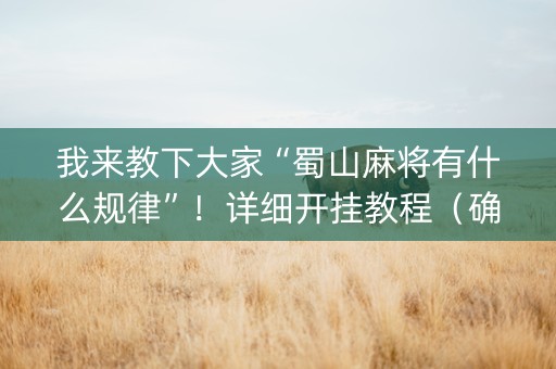 我来教下大家“蜀山麻将有什么规律”！详细开挂教程（确实真的有挂)-知乎