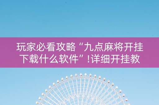 玩家必看攻略“九点麻将开挂下载什么软件”!详细开挂教程-知乎
