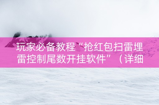 玩家必备教程“抢红包扫雷埋雷控制尾数开挂软件”（详细透视教程）-哔哩哔哩