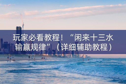 玩家必看教程！“闲来十三水输赢规律”（详细辅助教程）-哔哩哔哩