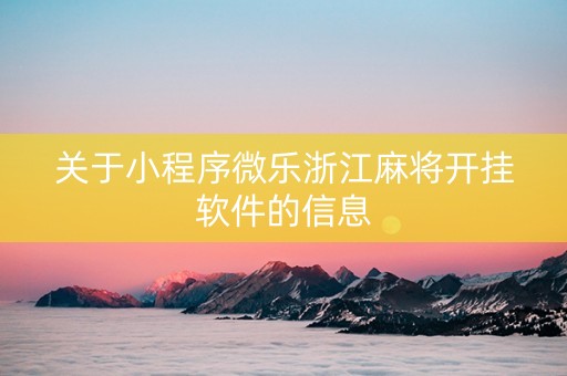关于小程序微乐浙江麻将开挂软件的信息