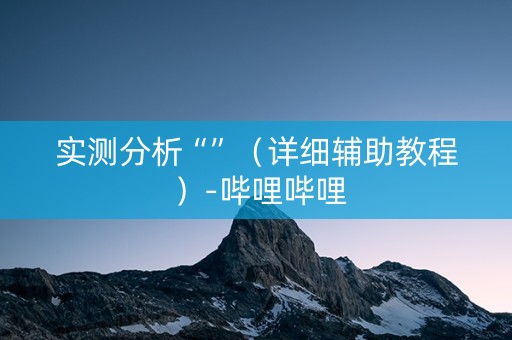 实测分析“”（详细辅助教程）-哔哩哔哩