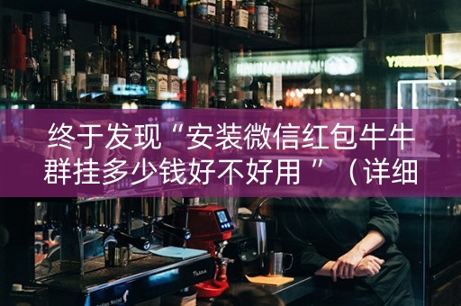 终于发现“安装微信红包牛牛群挂多少钱好不好用 ”（详细透视教程）-哔哩哔哩
