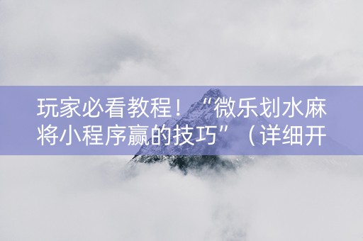 玩家必看教程！“微乐划水麻将小程序赢的技巧”（详细开挂教程）-哔哩哔哩