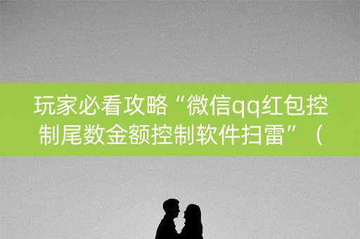 玩家必看攻略“微信qq红包控制尾数金额控制软件扫雷”（详细透视教程）-哔哩哔哩