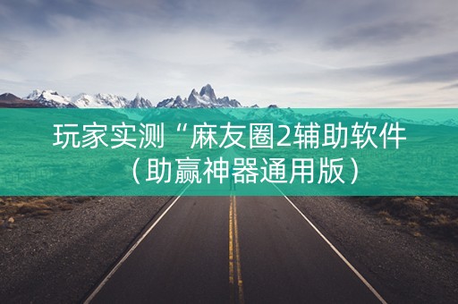 玩家实测“麻友圈2辅助软件（助赢神器通用版）