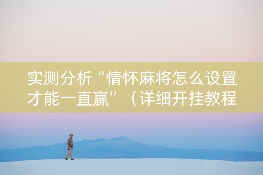 实测分析“情怀麻将怎么设置才能一直赢”（详细开挂教程）-哔哩哔哩