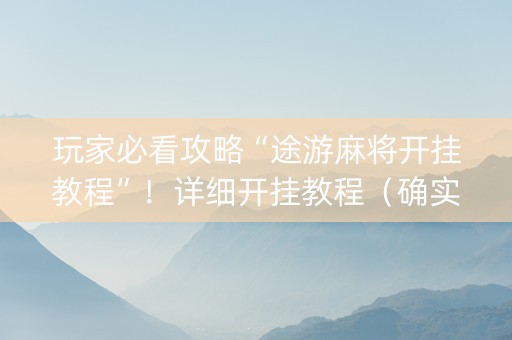 玩家必看攻略“途游麻将开挂教程”！详细开挂教程（确实真的有挂)-知乎