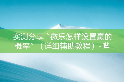 实测分享“微乐怎样设置赢的概率”（详细辅助教程）-哔哩哔哩