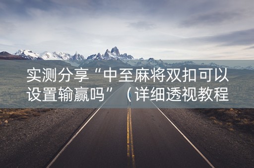 实测分享“中至麻将双扣可以设置输赢吗”（详细透视教程）-哔哩哔哩