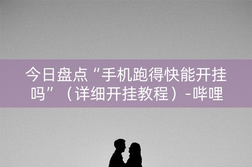 今日盘点“手机跑得快能开挂吗”（详细开挂教程）-哔哩哔哩