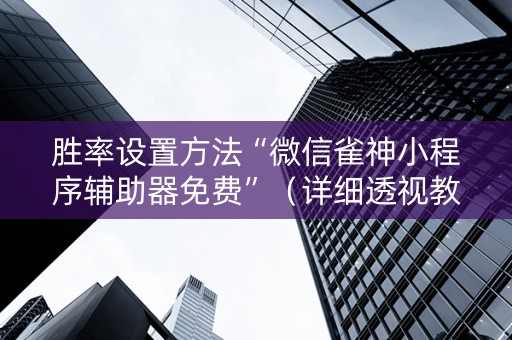 胜率设置方法“微信雀神小程序辅助器免费”（详细透视教程）-哔哩哔哩