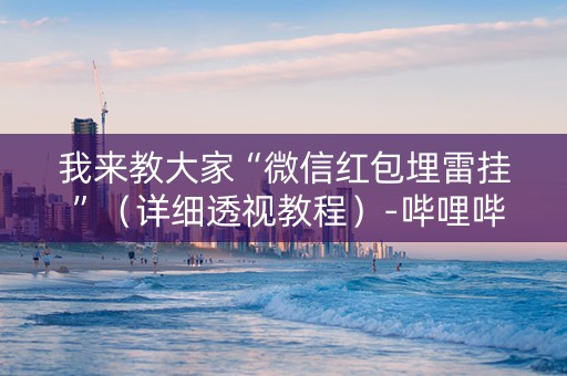 我来教大家“微信红包埋雷挂 ”（详细透视教程）-哔哩哔哩
