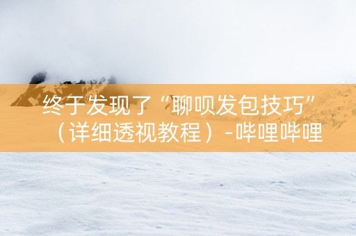 终于发现了“聊呗发包技巧”（详细透视教程）-哔哩哔哩