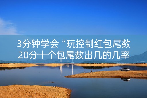 3分钟学会“玩控制红包尾数20分十个包尾数出几的几率大”（详细透视教程）-哔哩哔哩