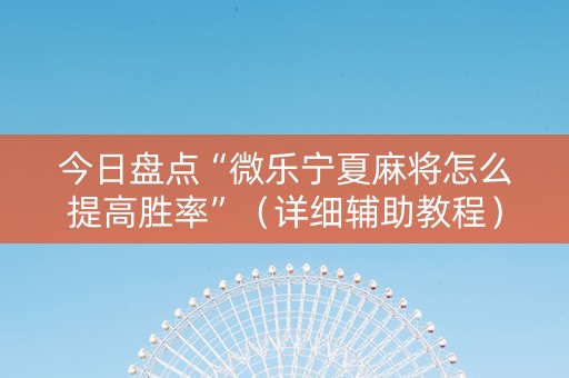 今日盘点“微乐宁夏麻将怎么提高胜率”（详细辅助教程）-哔哩哔哩