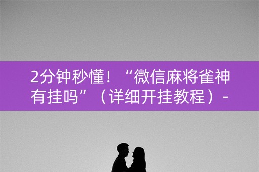 2分钟秒懂！“微信麻将雀神有挂吗”（详细开挂教程）-哔哩哔哩