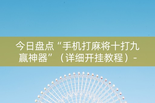 今日盘点“手机打麻将十打九赢神器”（详细开挂教程）-哔哩哔哩