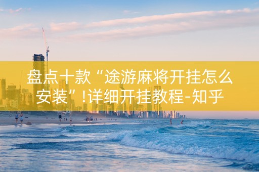盘点十款“途游麻将开挂怎么安装”!详细开挂教程-知乎