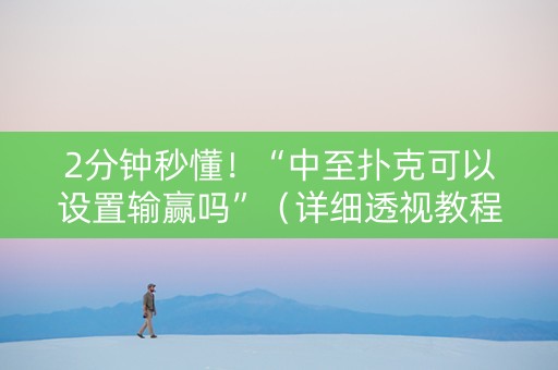 2分钟秒懂！“中至扑克可以设置输赢吗”（详细透视教程）-哔哩哔哩
