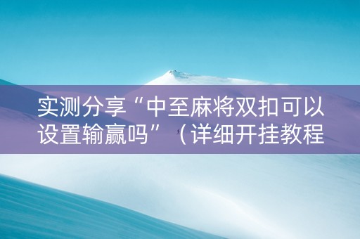 实测分享“中至麻将双扣可以设置输赢吗”（详细开挂教程）-哔哩哔哩