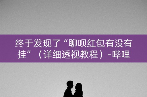 终于发现了“聊呗红包有没有挂”（详细透视教程）-哔哩哔哩