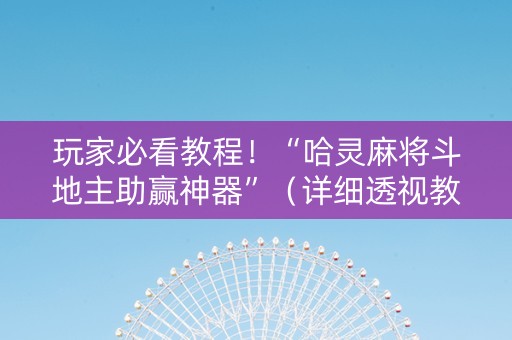 详细阅读:玩家必看教程!“哈灵麻将斗地主助赢神器”(详细透视教程)-哔哩哔哩 玩家必看教程!“哈灵麻将斗地主助赢神器”(详细透视教程)-哔哩哔哩