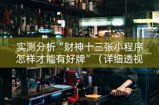 实测分析“财神十三张小程序怎样才能有好牌”（详细透视教程）-哔哩哔哩