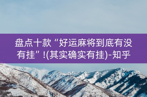 盘点十款“好运麻将到底有没有挂”!(其实确实有挂)-知乎