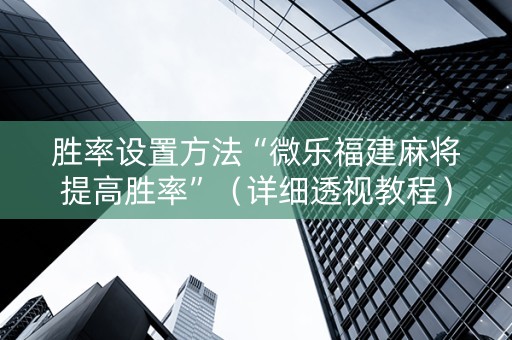 胜率设置方法“微乐福建麻将提高胜率”（详细透视教程）-哔哩哔哩
