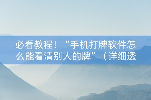 必看教程！“手机打牌软件怎么能看清别人的牌”（详细透视教程）-哔哩哔哩