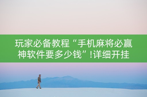 玩家必备教程“手机麻将必赢神软件要多少钱”!详细开挂教程-知乎