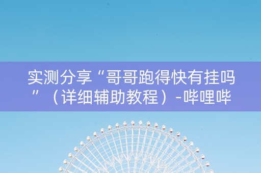 实测分享“哥哥跑得快有挂吗”（详细辅助教程）-哔哩哔哩