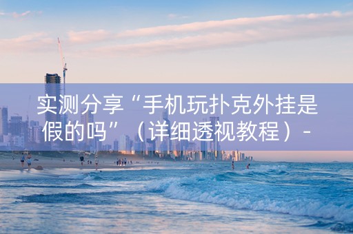 实测分享“手机玩扑克外挂是假的吗”（详细透视教程）-哔哩哔哩