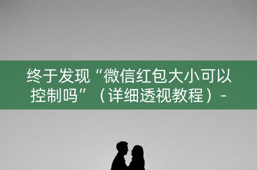 终于发现“微信红包大小可以控制吗”（详细透视教程）-哔哩哔哩