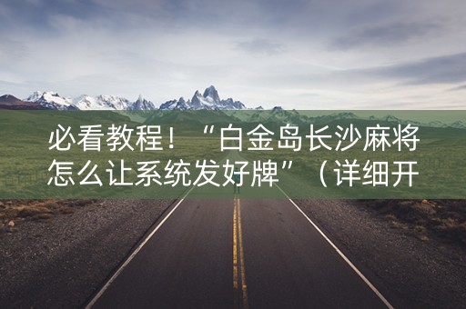 必看教程！“白金岛长沙麻将怎么让系统发好牌”（详细开挂教程）-哔哩哔哩