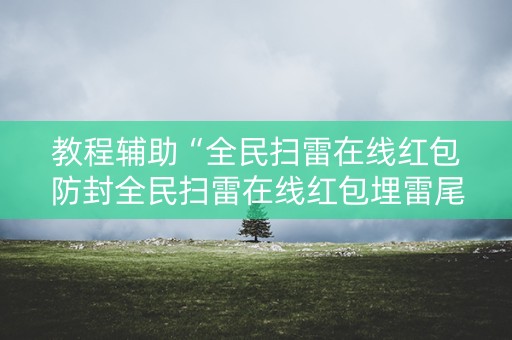 教程辅助“全民扫雷在线红包防封全民扫雷在线红包埋雷尾”（详细透视教程）-哔哩哔哩