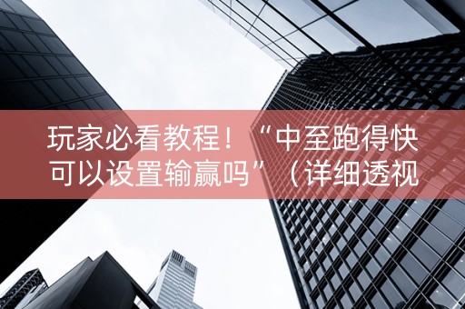 玩家必看教程！“中至跑得快可以设置输赢吗”（详细透视教程）-哔哩哔哩
