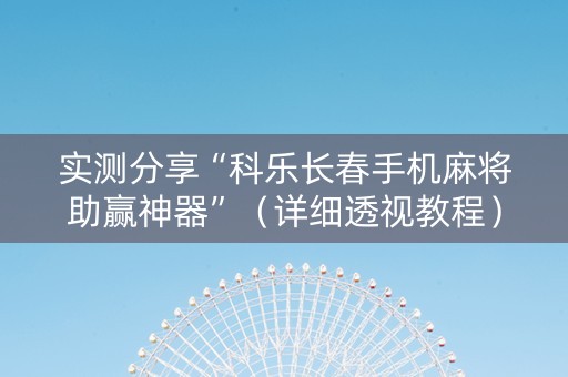 实测分享“科乐长春手机麻将助赢神器”（详细透视教程）-哔哩哔哩