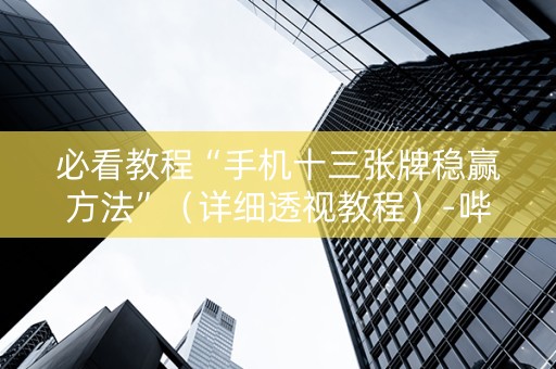 必看教程“手机十三张牌稳赢方法”（详细透视教程）-哔哩哔哩