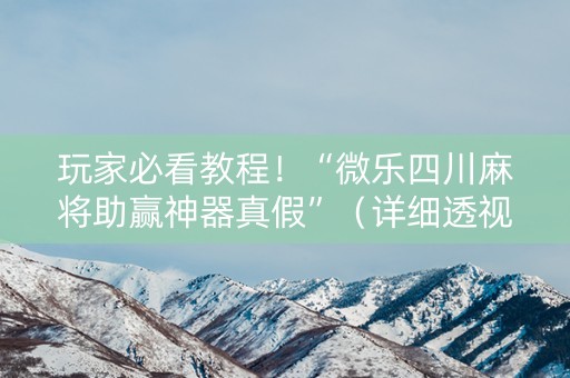 玩家必看教程！“微乐四川麻将助赢神器真假”（详细透视教程）-哔哩哔哩