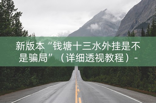 新版本“钱塘十三水外挂是不是骗局”（详细透视教程）-哔哩哔哩